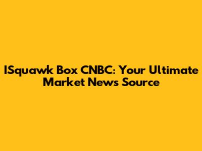 ISquawk Box CNBC: Your Ultimate Market News Source