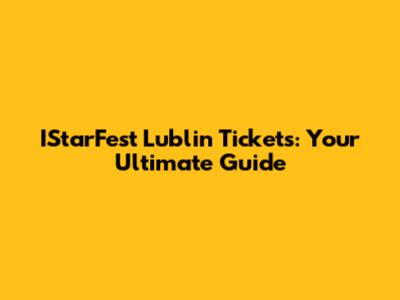 IStarFest Lublin Tickets: Your Ultimate Guide