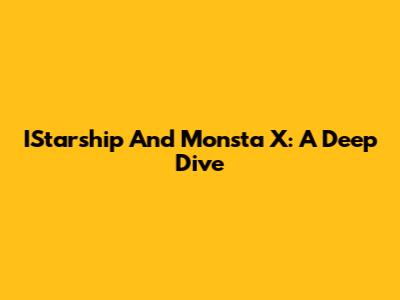 IStarship And Monsta X: A Deep Dive