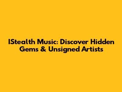 IStealth Music: Discover Hidden Gems & Unsigned Artists