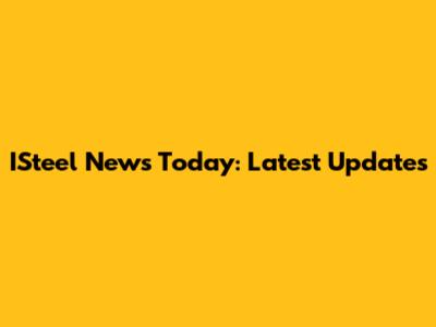 ISteel News Today: Latest Updates