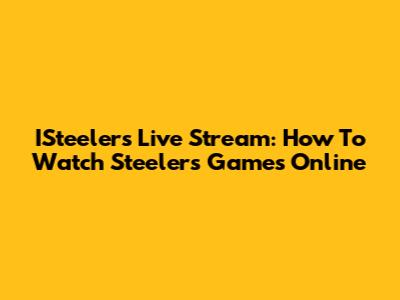 ISteelers Live Stream: How To Watch Steelers Games Online