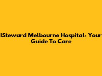 ISteward Melbourne Hospital: Your Guide To Care