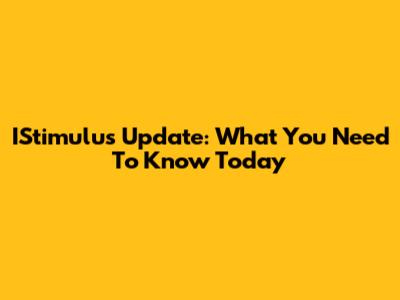 IStimulus Update: What You Need To Know Today