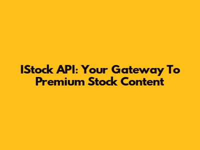 IStock API: Your Gateway To Premium Stock Content