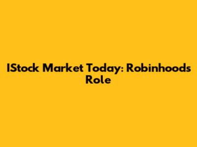 IStock Market Today: Robinhood's Role