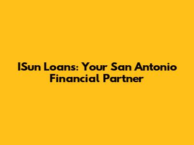 ISun Loans: Your San Antonio Financial Partner