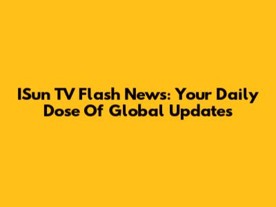 ISun TV Flash News: Your Daily Dose Of Global Updates