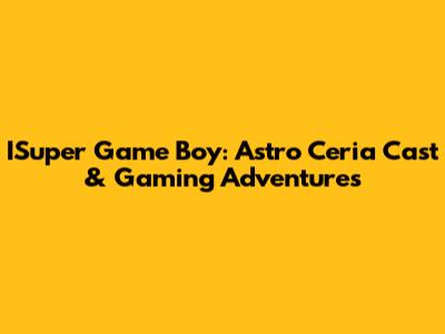 ISuper Game Boy: Astro Ceria Cast & Gaming Adventures