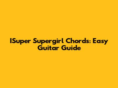 ISuper Supergirl Chords: Easy Guitar Guide