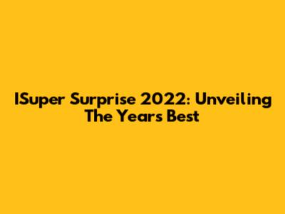 ISuper Surprise 2022: Unveiling The Year's Best