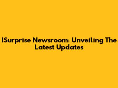 ISurprise Newsroom: Unveiling The Latest Updates