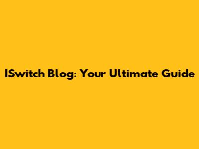ISwitch Blog: Your Ultimate Guide