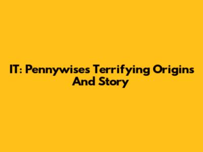 IT: Pennywise's Terrifying Origins And Story
