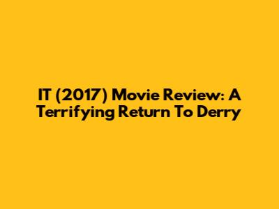 IT (2017) Movie Review: A Terrifying Return To Derry