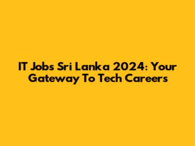 IT Jobs Sri Lanka 2024: Your Gateway To Tech Careers