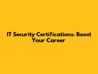 IT Security Certifications: Boost Your Career