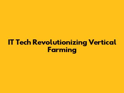 IT Tech Revolutionizing Vertical Farming