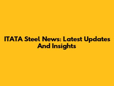 ITATA Steel News: Latest Updates And Insights