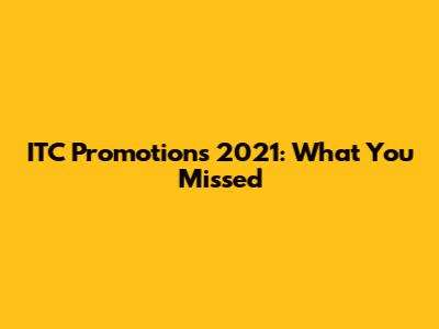 ITC Promotions 2021: What You Missed
