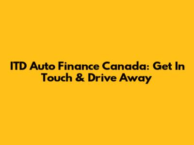 ITD Auto Finance Canada: Get In Touch & Drive Away