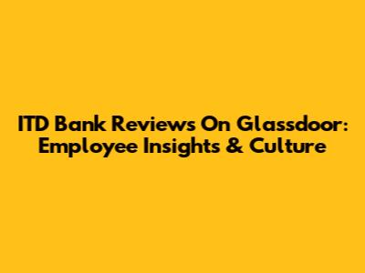 ITD Bank Reviews On Glassdoor: Employee Insights & Culture
