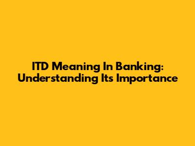 ITD Meaning In Banking: Understanding Its Importance