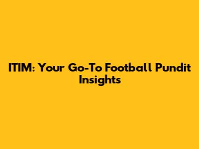 ITIM: Your Go-To Football Pundit Insights
