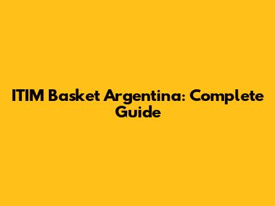 ITIM Basket Argentina: Complete Guide