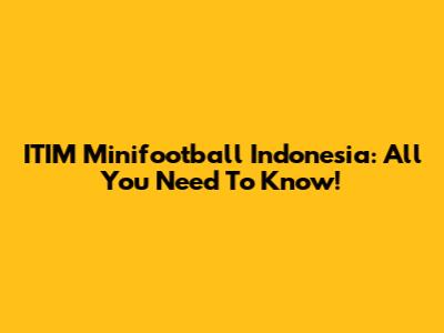 ITIM Minifootball Indonesia: All You Need To Know!
