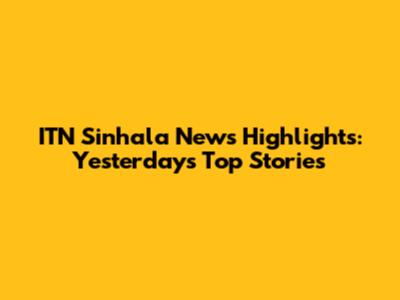 ITN Sinhala News Highlights: Yesterday's Top Stories