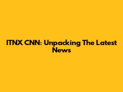 ITNX CNN: Unpacking The Latest News