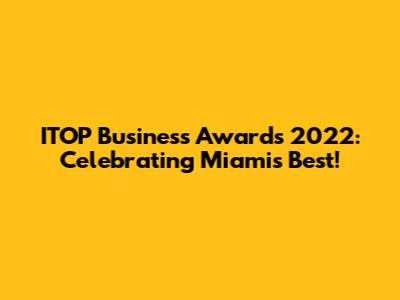 ITOP Business Awards 2022: Celebrating Miami's Best!