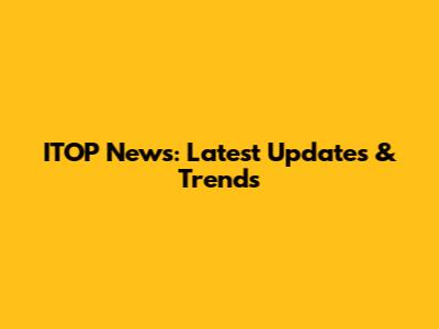ITOP News: Latest Updates & Trends