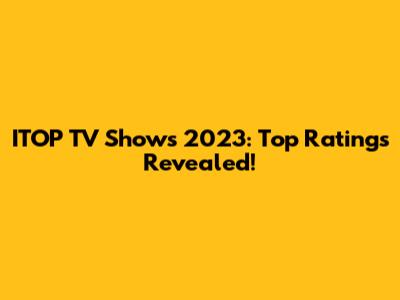 ITOP TV Shows 2023: Top Ratings Revealed!