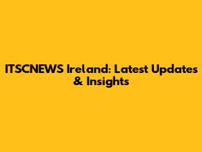 ITSCNEWS Ireland: Latest Updates & Insights