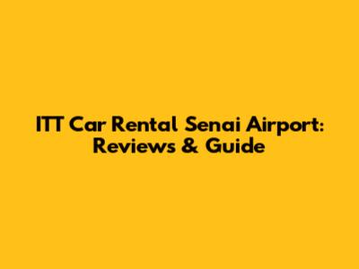 ITT Car Rental Senai Airport: Reviews & Guide