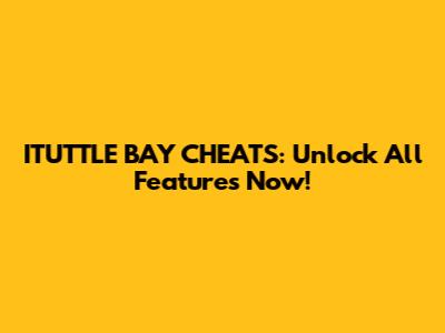 ITUTTLE BAY CHEATS: Unlock All Features Now!
