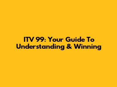 ITV 99: Your Guide To Understanding & Winning
