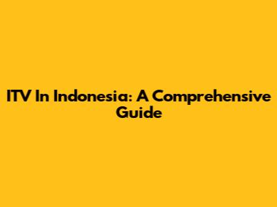 ITV In Indonesia: A Comprehensive Guide