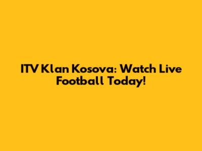 ITV Klan Kosova: Watch Live Football Today!