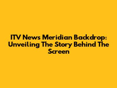 ITV News Meridian Backdrop: Unveiling The Story Behind The Screen