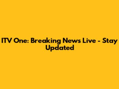 ITV One: Breaking News Live - Stay Updated