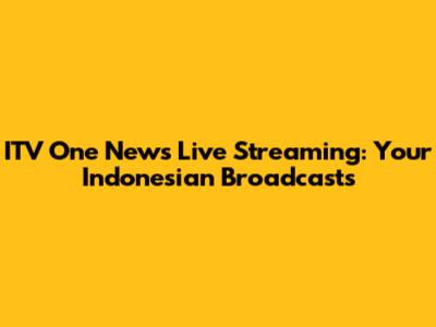 ITV One News Live Streaming: Your Indonesian Broadcasts