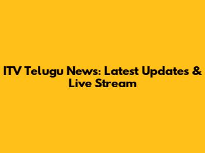 ITV Telugu News: Latest Updates & Live Stream