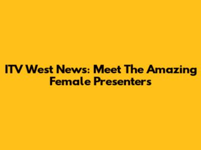 ITV West News: Meet The Amazing Female Presenters
