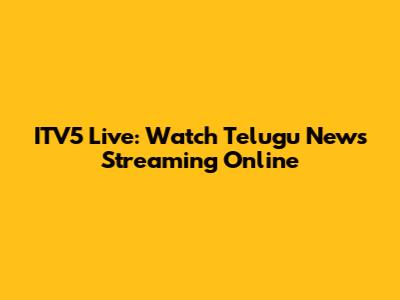 ITV5 Live: Watch Telugu News Streaming Online