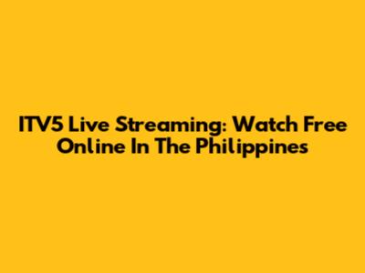 ITV5 Live Streaming: Watch Free Online In The Philippines