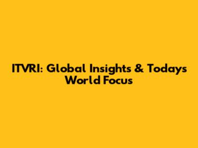 ITVRI: Global Insights & Today's World Focus
