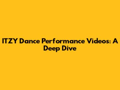 ITZY Dance Performance Videos: A Deep Dive